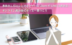 シングルマザーの息抜きにオンライン飲み会がピッタリ！
