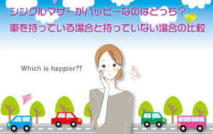 シングルマザーにはどっちが幸せ？車のあるなし