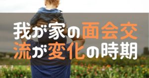 我が家の面会交流が変化の時期を迎えました