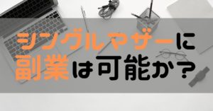 シングルマザーに副業は可能か？
