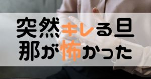 突然キレる旦那が怖い